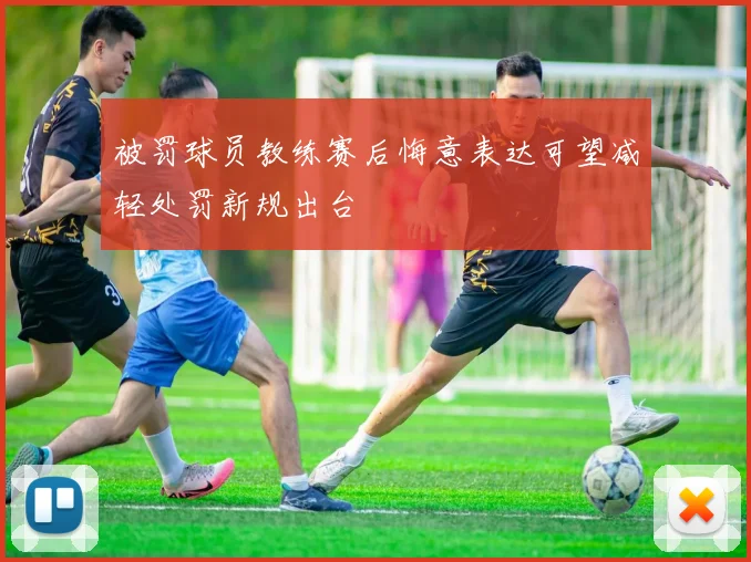 被罚球员教练赛后悔意表达可望减轻处罚新规出台