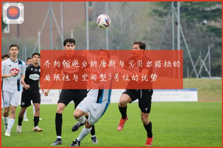 乔约翰逊分析唐斯与戈贝尔搭档的局限性与空间型5号位的优势