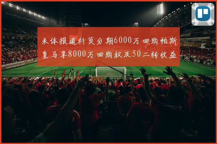 米体报道科莫分期6000万回购帕斯皇马享8000万回购权及50二转收益