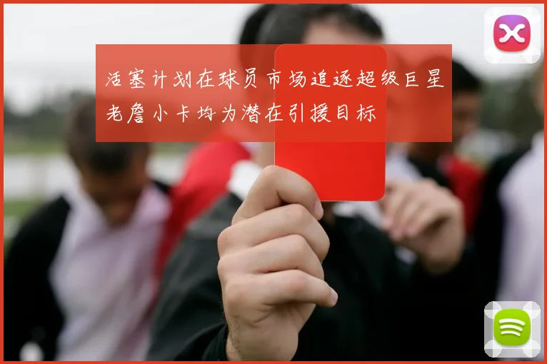 活塞计划在球员市场追逐超级巨星老詹小卡均为潜在引援目标