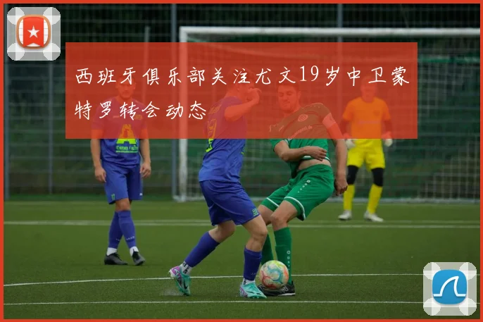 西班牙俱乐部关注尤文19岁中卫蒙特罗转会动态